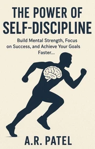 The Power of Self-Discipline: Build Mental Strength, Focus on Success, and Achieve Your Goals Faster