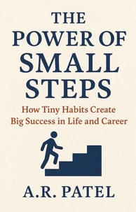 The Power of Small Steps: How Tiny Habits Create Big Success in Life and Career