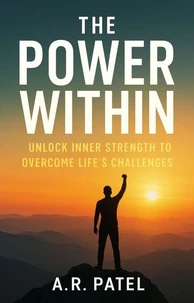 The Power Within: Unlock Inner Strength to Overcome Life’s Challenges