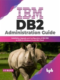  A S Bluck - IBM DB2 Administration Guide: Installation, Upgrade and Configuration of IBM DB2 on RHEL 8, Windows 10 and IBM Cloud.
