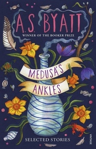 A S Byatt et David Mitchell - Medusa’s Ankles - Selected Stories from the Booker Prize Winner.