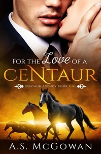  A.S. McGowan - For the Love of a Centuar - Centaur Agency, #1.