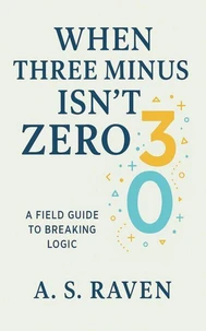 When Three Minus Three Isn't Zero: A Field Guide To Breaking Logic