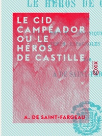 A. Saint-Fargeau (de) - Le Cid Campéador ou le Héros de Castille - Tiré fidèlement des chroniques et histoires du temps, espagnoles et arabes.