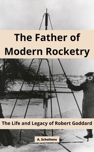  A. Scholtens - The Father of Modern Rocketry: The Life and Legacy of Robert Goddard.