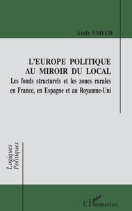 A Smith - L'Europe politique au miroir du local - Les fonds structurels et les zones rurales en France, en Espagne et au Royaume-Uni.