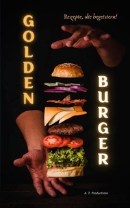 A. T. Productions - GOLDEN BURGER | Rezepte, die begeistern - Hamburger, Cheeseburger, Vegan, Vegetarisch, Low Carb | Burger Rezepte für jeden Geschmack.