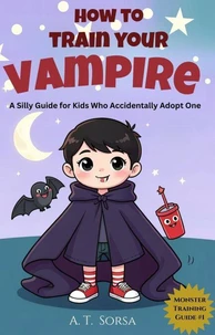 How to Train Your Vampire: A Silly Guide for Kids Who Accidentally Adopt One