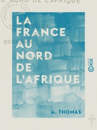 A. Thomas - La France au nord de l'Afrique - Étude sur la question algérienne.