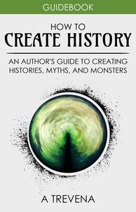  A Trevena - How to Create History: An Author’s Guide to Creating Histories, Myths, and Monsters - Author Guides, #4.