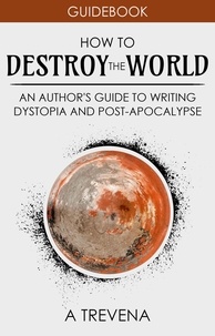  A Trevena - How to Destroy the World: An Author's Guide to Writing Dystopia and Post-Apocalypse - Author Guides, #2.