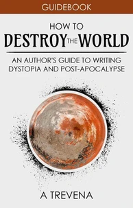 How to Destroy the World: An Author's Guide to Writing Dystopia and Post-Apocalypse