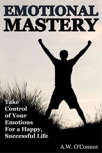  A.W. O'Connor - Emotional Mastery - Take Control of Your Emotions For a Happy Successful Life.