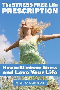  A.W. O'Connor - The Stress Free Life Prescription - How to Eliminate Stress and Love Your Life.