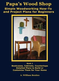 Papa's Wood Shop: Simple Woodworking How-To and Project Plans for Beginners