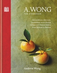 A.Wong Trading as Nuerz Ltd et Andrew Wong - A. Wong – The Cookbook - Extraordinary dim sum, exceptional street food &amp; unexpected Chinese dishes from Sichuan to Yunnan.