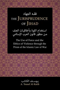 The Jurisprudence of Jihād: The Use of Force and the Ethics of Violence through the Prism of the Islamic Law of War