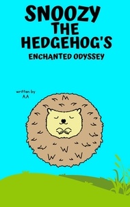 Ebook télécharger le format pdf Snoozy the Hedgehog's Enchanted Odyssey: A Tale of Friendship, Wonder, and Dreams par AA FB2