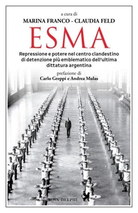 Esma. Repressione e potere nel centro clandestino di detenzione più emblematico dell'ultima dittatura argentina