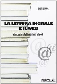  Aa.vv. - La lettura digitale e il web. Lettori, autori ed editori  di fronte all'ebook..