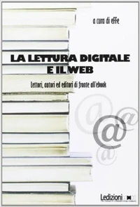 La lettura digitale e il web. Lettori, autori ed editori di fronte all'ebook.