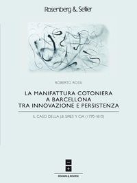  Aa.vv. et Roberto Rossi - La manifattura cotoniera a Barcellona tra innovazione e persistenza - Il caso della J.B. Sires y Cia (1770-1810).