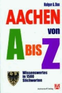 Aachen von A bis Z - Wissenswertes in 1500 Stichwörtern.