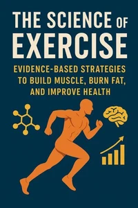 The Science of Exercise:Evidence-Based Strategies to Build Muscle, Burn Fat, and Improve Health