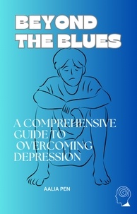  Aalia Pen - BEYOND THE BLUES: A Comprehensive Guide To Overcoming Depression.