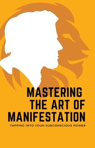 Ebooks txt téléchargements Mastering the Art of Manifestation: Tapping into Your Subconscious Power