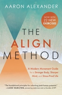 Aaron Alexander et Kelly Starrett - The Align Method - 5 Movement Principles for a Stronger Body, Sharper Mind, and Stress-Proof Life.