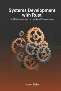 Systems Development with Rust: A Modern Approach to Low-Level Programming