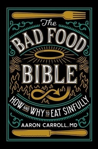 Aaron Carroll - The Bad Food Bible - Why You Can (and Maybe Should) Eat Everything You Thought You Couldn't.
