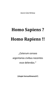 Aaron Cato Nirkow - Homo Sapiens? Homo Rapiens!! - „Ceterum censeo argentarias civibus nocentes esse delendas.“ (Utopie Vernunftmensch?).