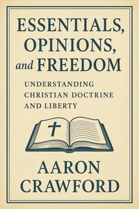 Essentials, Opinions, and Freedom: Understanding Christian Doctrine and Liberty