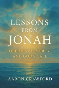 Lessons from Jonah: Obedience, Mercy, and God’s Call