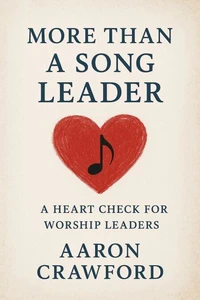 More than a song leader: a heart check for worship leaders