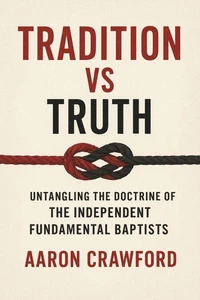 Tradition vs Truth: Untangling the Doctrine of the Independent Fundamental Baptists
