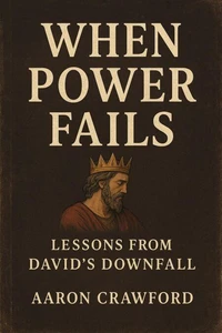 When Power Fails: Lessons from David’s Downfall