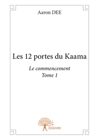 Aaron Dee - Les 12 portes du Kaama 1 : Les 12 portes du kaama - Le commencement Tome 1.