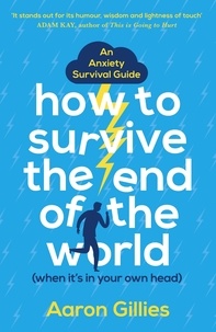 Aaron Gillies - How to Survive the End of the World (When it's in Your Own Head) - An Anxiety Survival Guide.
