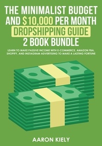  Aaron Kiely - The Minimalist Budget and $10,000 per Month Dropshipping Guide 2 Book Bundle: Learn to make Passive Income with E-commerce, Amazon FBA, Shopify, and Instagram Advertising to make a Lasting Fortune.