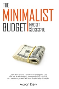  Aaron Kiely - The Minimalist Budget: Mindset of the Successful:Save More Money and Spend Less with the #1 Minimalism Guide to Personal Finance, Money Management Skills, and Simple Living Strategies.