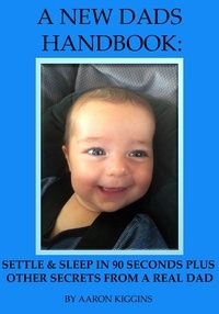  Aaron Kiggins - A NEW DADS HANDBOOK: Settle &amp; sleep in 90 seconds plus other secrets from a real dad.