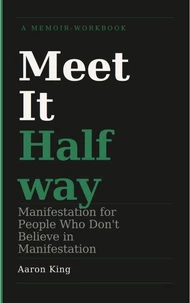 Meet It Halfway: Manifestation for People Who Don't Believe in Manifestation