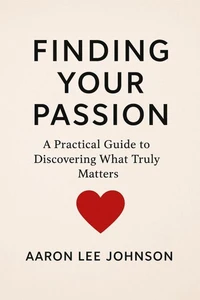 FINDING YOUR PASSION A Practical Guide to Discovering What Truly Matters