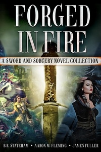  Aaron M. Fleming et  B.R. Stateham - Forged in Fire: A Sword and Sorcery Novel Collection.