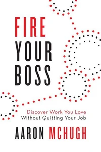 Fire Your Boss: Discover Work You Love Without Quitting Your Job