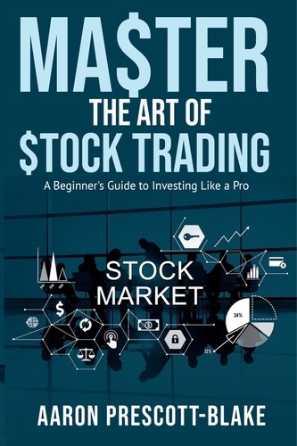  Aaron Prescott-Blake - Master The Art of Stock Trading; A Beginner's Guide to Investing Like a Pro.