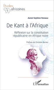 Aaron Septime Nzengui - De Kant à l'Afrique - Réflexion sur la constitution républicaine en Afrique noire.